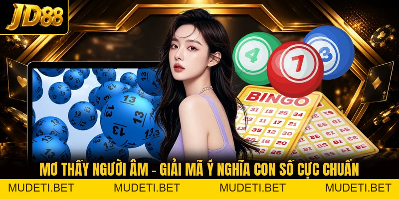 Mơ Thấy Người Âm - Giải Mã Ý Nghĩa Con Số Cực Chuẩn - mudeti.bet